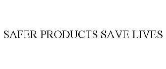 SAFER PRODUCTS SAVE LIVES