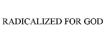 RADICALIZED FOR GOD