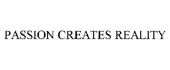 PASSION CREATES REALITY