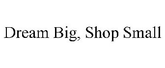 DREAM BIG, SHOP SMALL