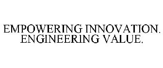 EMPOWERING INNOVATION. ENGINEERING VALUE.