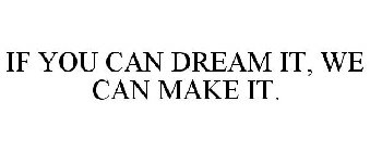 IF YOU CAN DREAM IT, WE CAN MAKE IT.