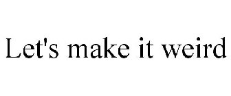 LET'S MAKE IT WEIRD