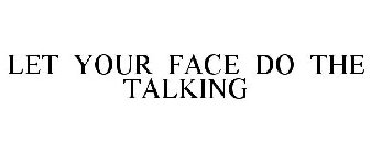 LET YOUR FACE DO THE TALKING