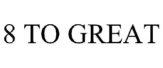 8 TO GREAT