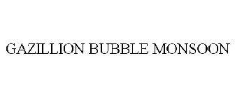 GAZILLION BUBBLE MONSOON