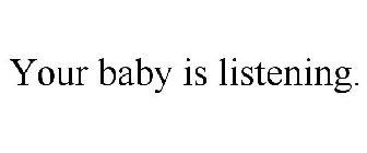 YOUR BABY IS LISTENING.