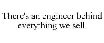 THERE'S AN ENGINEER BEHIND EVERYTHING WE SELL.