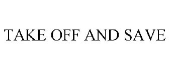 TAKE OFF AND SAVE
