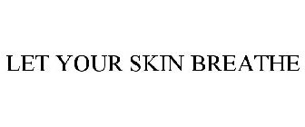 LET YOUR SKIN BREATHE