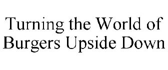 TURNING THE WORLD OF BURGERS UPSIDE DOWN