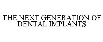 THE NEXT GENERATION OF DENTAL IMPLANTS