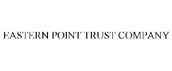 EASTERN POINT TRUST COMPANY