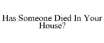 HAS SOMEONE DIED IN YOUR HOUSE?