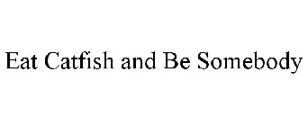 EAT CATFISH AND BE SOMEBODY