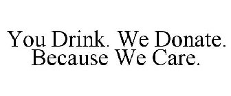 YOU DRINK. WE DONATE. BECAUSE WE CARE.