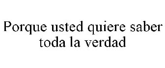 PORQUE USTED QUIERE SABER TODA LA VERDAD