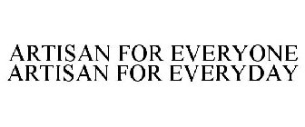 ARTISAN FOR EVERYONE ARTISAN FOR EVERYDAY