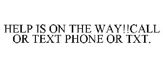 HELP IS ON THE WAY!!CALL OR TEXT PHONE OR TXT.