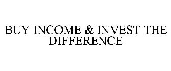 BUY INCOME & INVEST THE DIFFERENCE