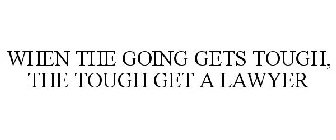 WHEN THE GOING GETS TOUGH, THE TOUGH GET A LAWYER