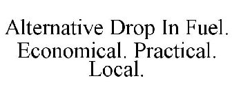 ALTERNATIVE DROP IN FUEL. ECONOMICAL. PRACTICAL. LOCAL.