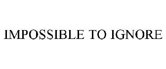 IMPOSSIBLE TO IGNORE