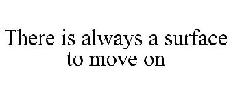 THERE IS ALWAYS A SURFACE TO MOVE ON