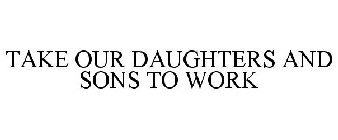 TAKE OUR DAUGHTERS AND SONS TO WORK