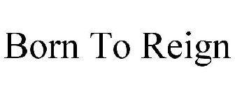BORN TO REIGN