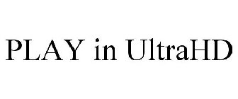 PLAY IN ULTRAHD