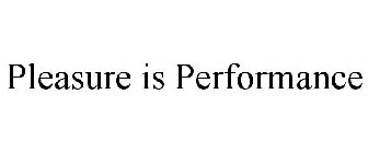 PLEASURE IS PERFORMANCE