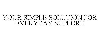 YOUR SIMPLE SOLUTION FOR EVERYDAY SUPPORT