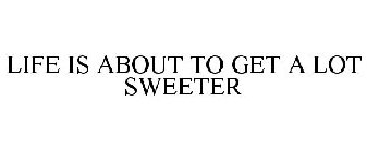 LIFE IS ABOUT TO GET A LOT SWEETER