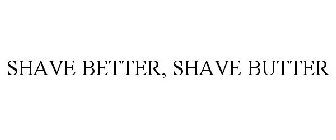 SHAVE BETTER, SHAVE BUTTER