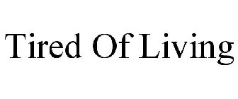 TIRED OF LIVING