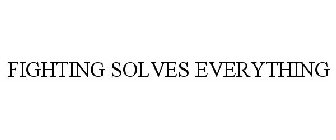 FIGHTING SOLVES EVERYTHING