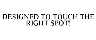 DESIGNED TO TOUCH THE RIGHT SPOT!