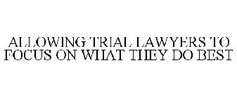 ALLOWING TRIAL LAWYERS TO FOCUS ON WHAT THEY DO BEST