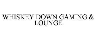 WHISKEY DOWN GAMING & LOUNGE