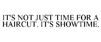 IT'S NOT JUST TIME FOR A HAIRCUT. IT'S SHOWTIME.