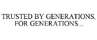 TRUSTED BY GENERATIONS, FOR GENERATIONS...