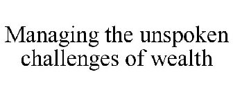 MANAGING THE UNSPOKEN CHALLENGES OF WEALTH
