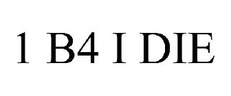 1 B4 I DIE