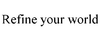 REFINE YOUR WORLD