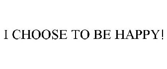 I CHOOSE TO BE HAPPY