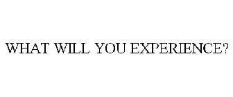 WHAT WILL YOU EXPERIENCE?