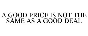 A GOOD PRICE IS NOT THE SAME AS A GOOD DEAL