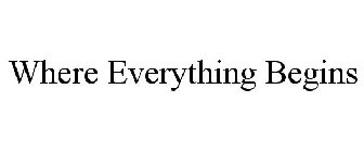 WHERE EVERYTHING BEGINS