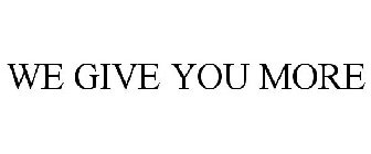 WE GIVE YOU MORE